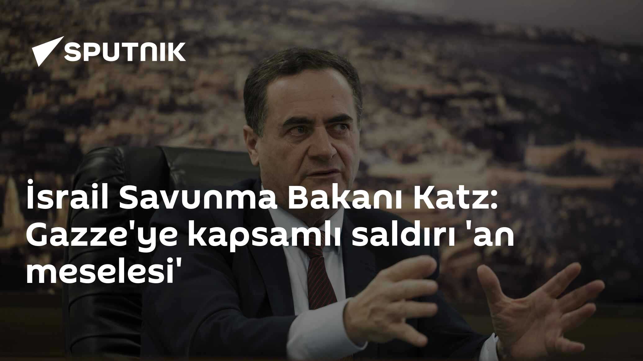 İsrail Savunma Bakanı Katz'dan Gazze'ye Kapsamlı Saldırı Tehdidi: 'An Meselesi