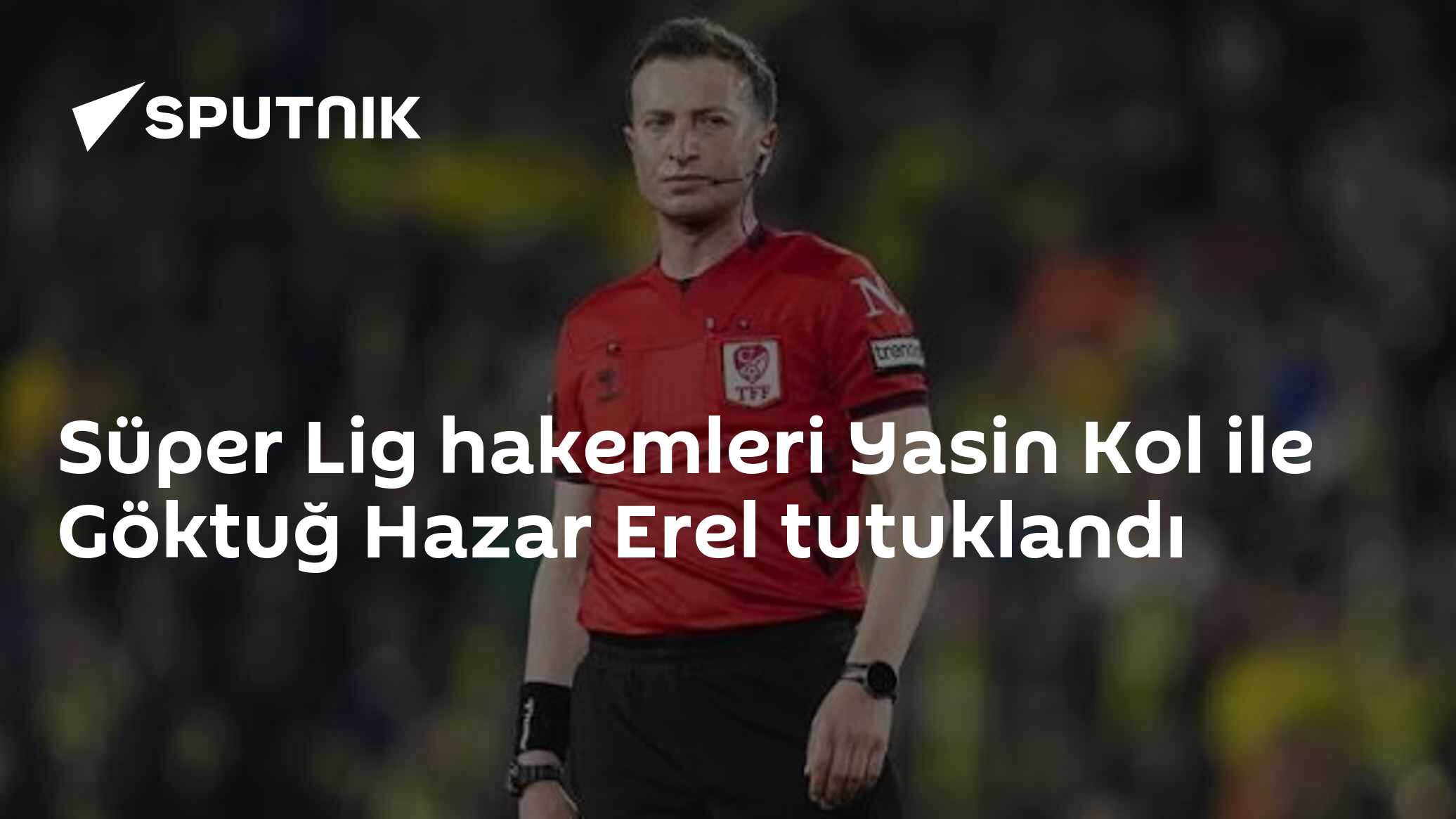 Süper Lig Hakemi Yasin Kol ve Yardımcı Hakem Göktuğ Hazar Erel Tutuklandı