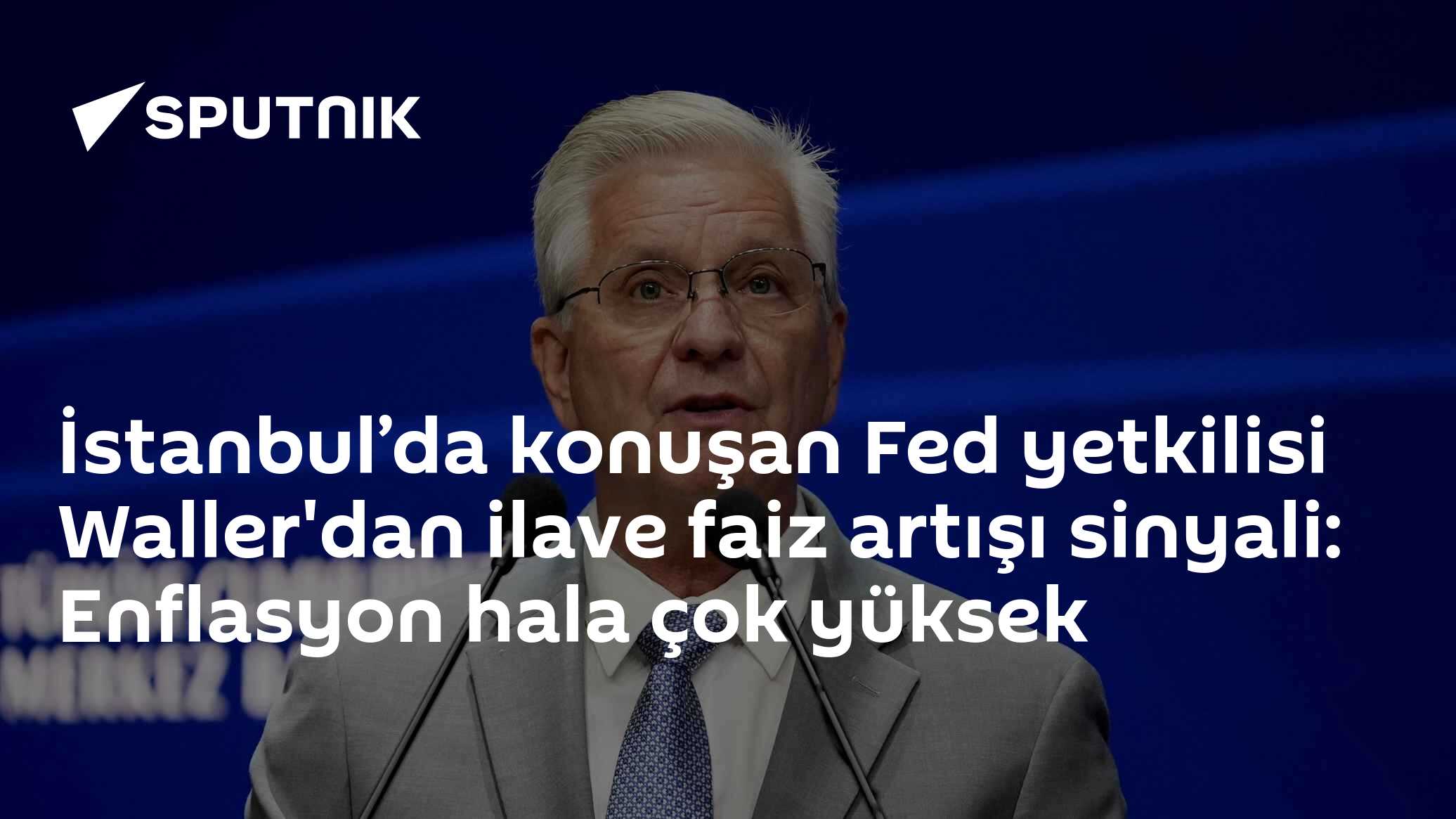 Fed Yetkilisi Waller İstanbul'da Konuştu: Enflasyon Hedefin Üzerinde, İlave Faiz Artışı Gündemde