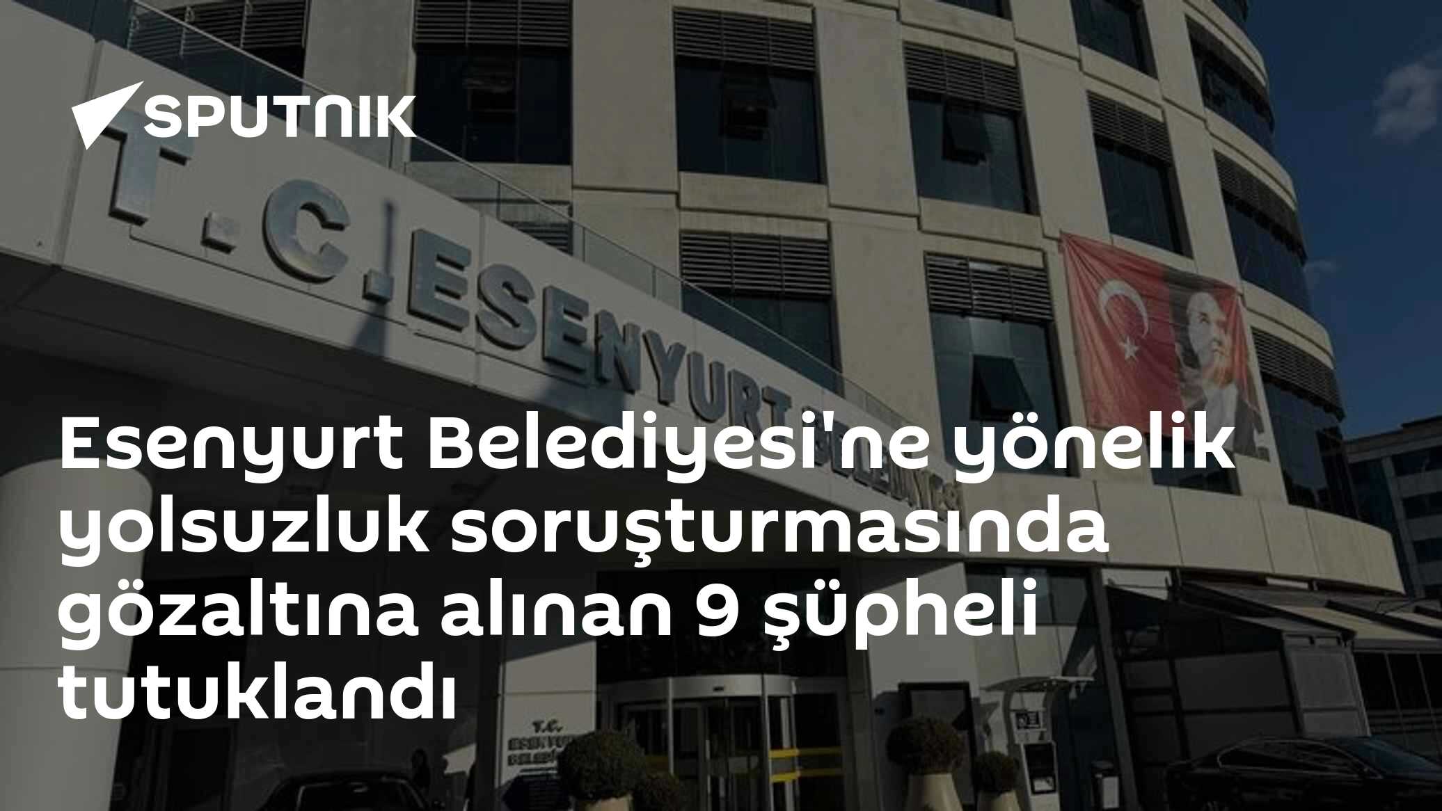 Esenyurt Belediyesi yolsuzluk soruşturmasında 9 kişi tutuklandı, 10 kişiye adli kontrol