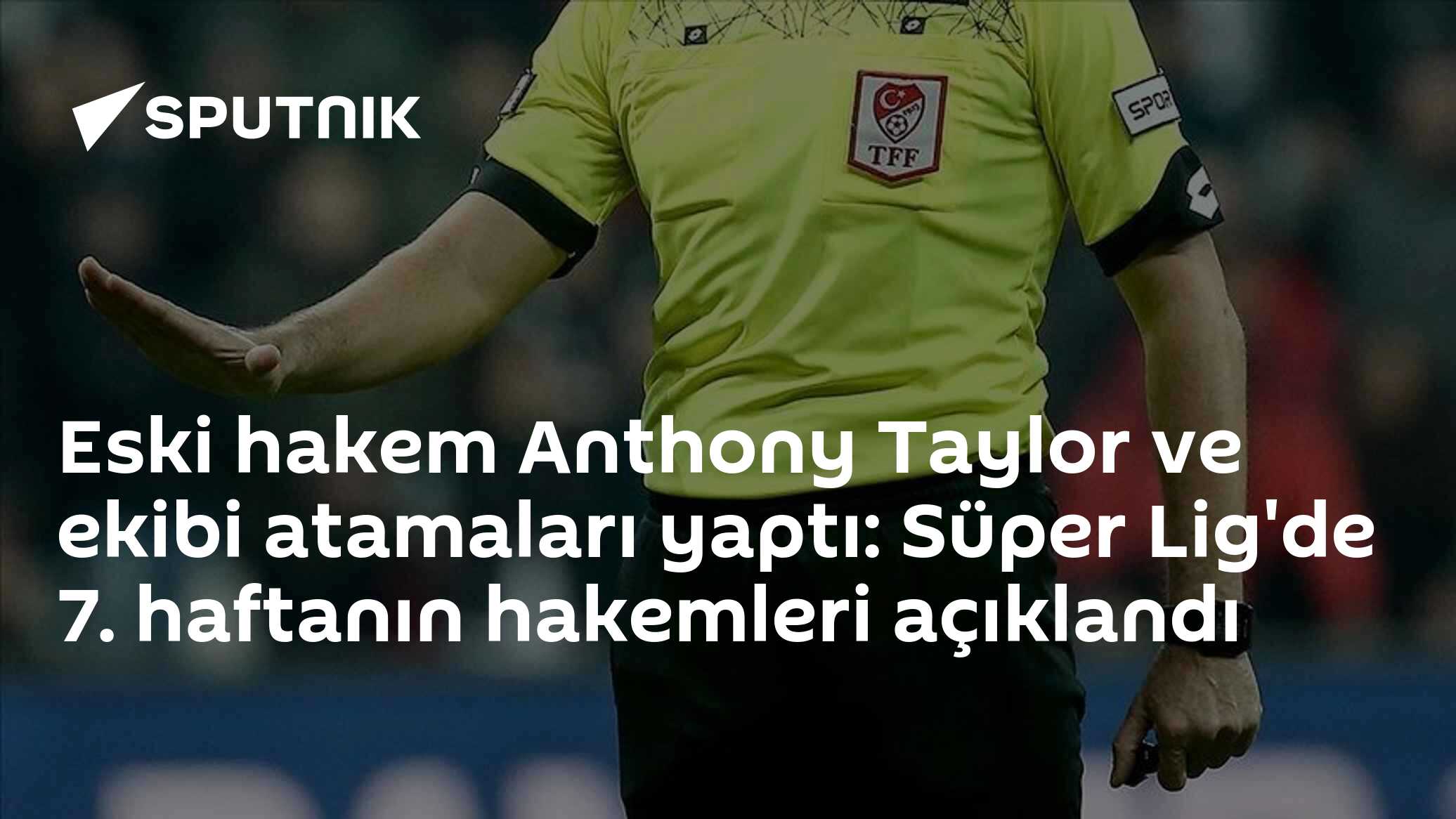 Süper Lig 7. Haftanın Hakemleri Belli Oldu: Atamaları Anthony Taylor Yaptı