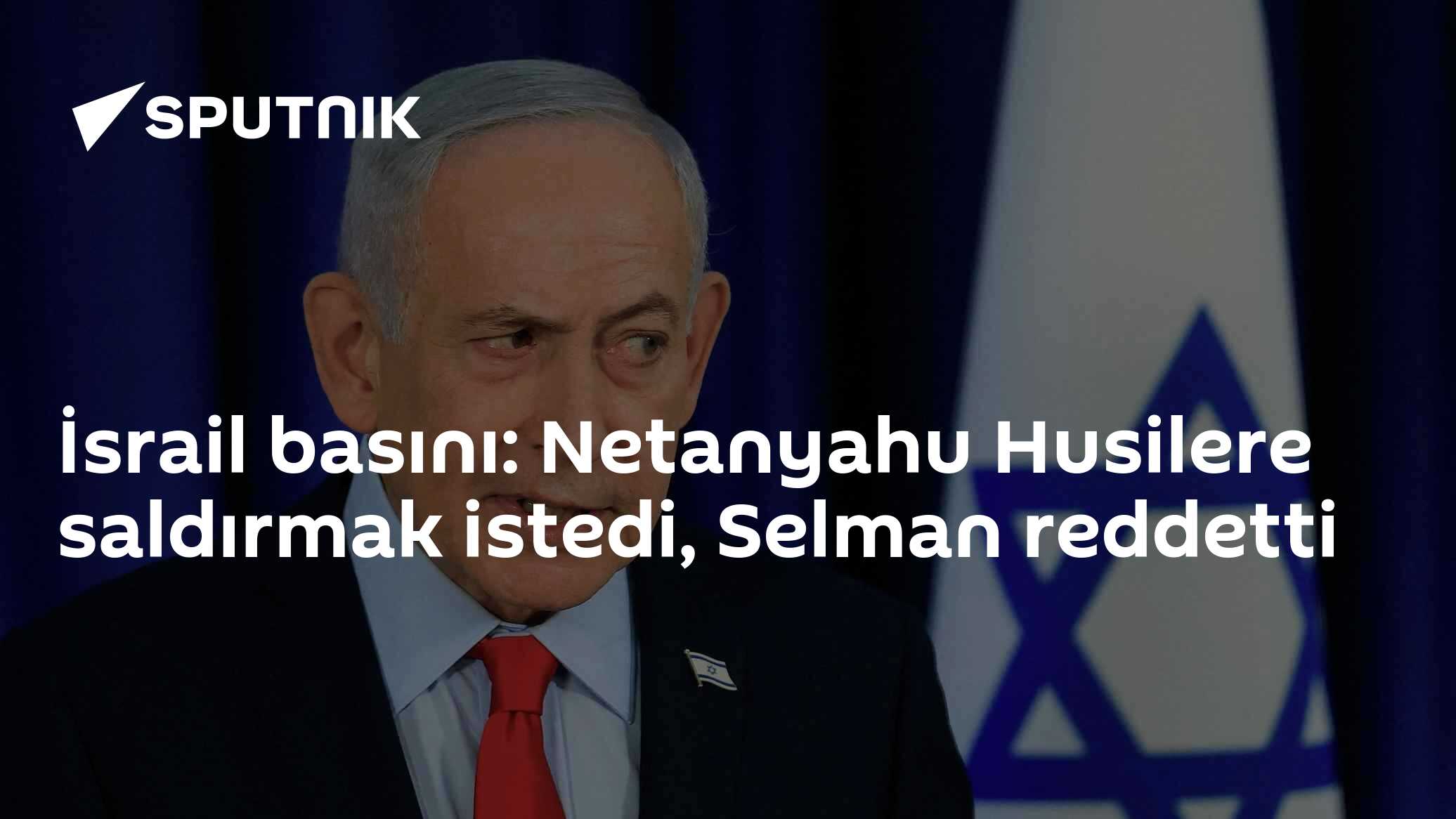 Haaretz: Netanyahu Husiler için Suudi Arabistan'ın desteğini istedi, Selman reddetti