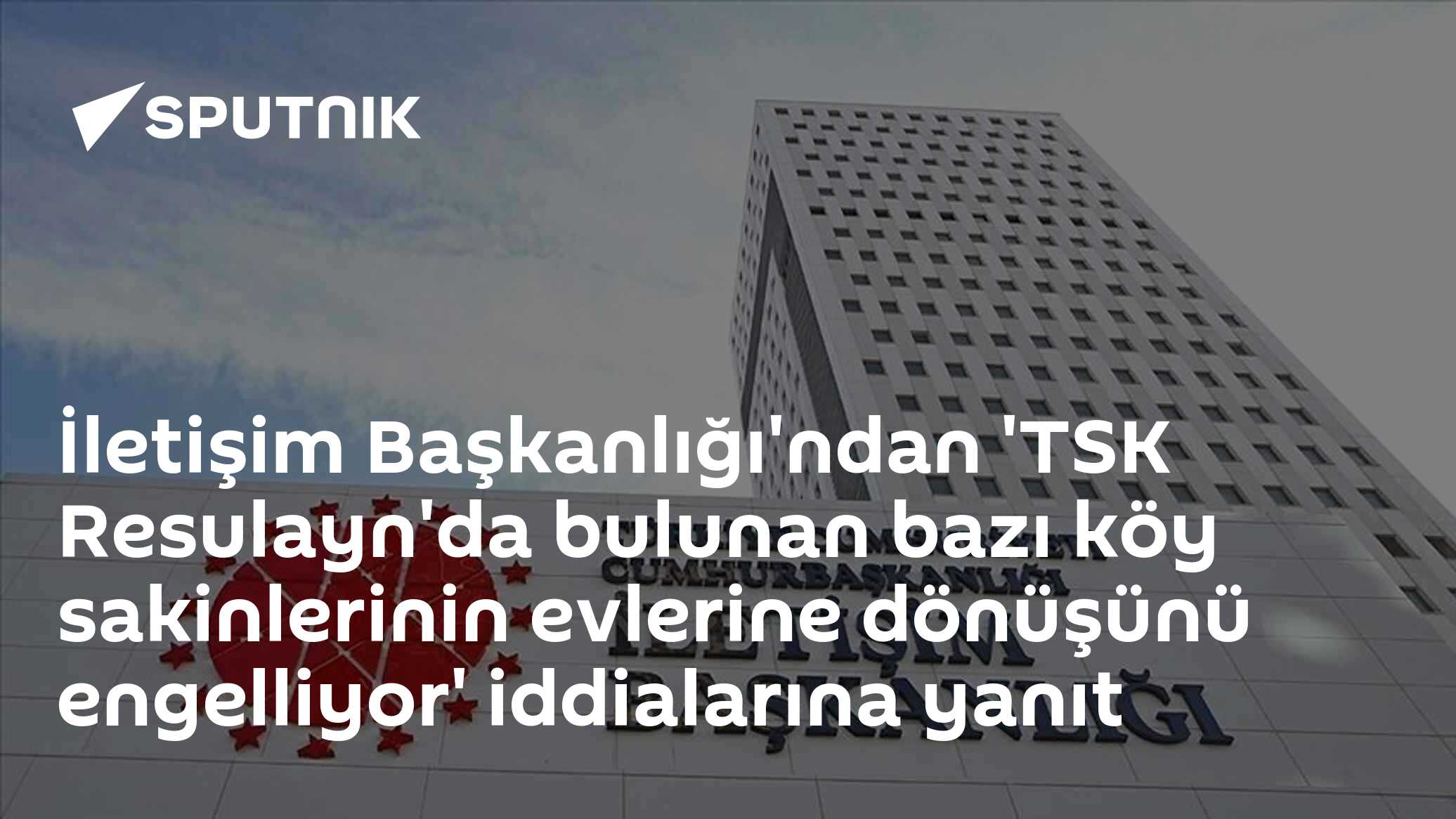 İletişim Başkanlığı, TSK'nın Resulayn'da köy sakinlerinin dönüşünü engellediği iddiasını yalanladı