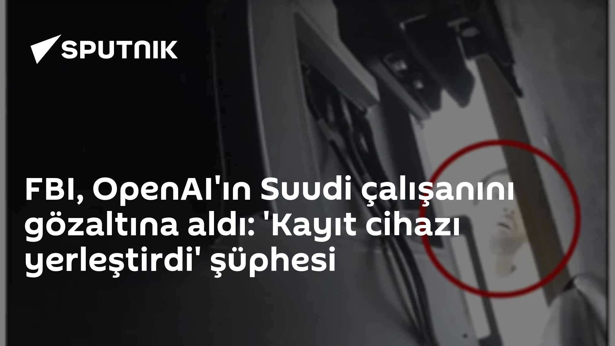 OpenAI'ın Suudi çalışanı gizli kayıt cihazı yerleştirme şüphesiyle FBI tarafından gözaltına alındı