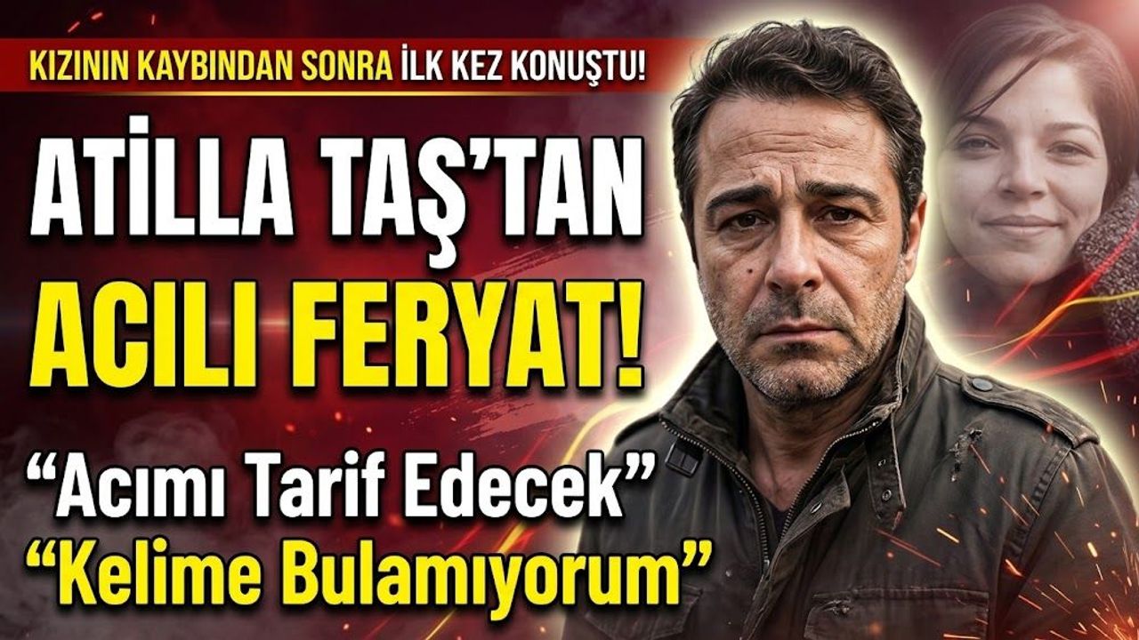 Atilla Taş Kızının Vefatının Ardından İlk Kez Konuştu: 'Acımı Tarif Edecek Kelime Bulamıyorum
