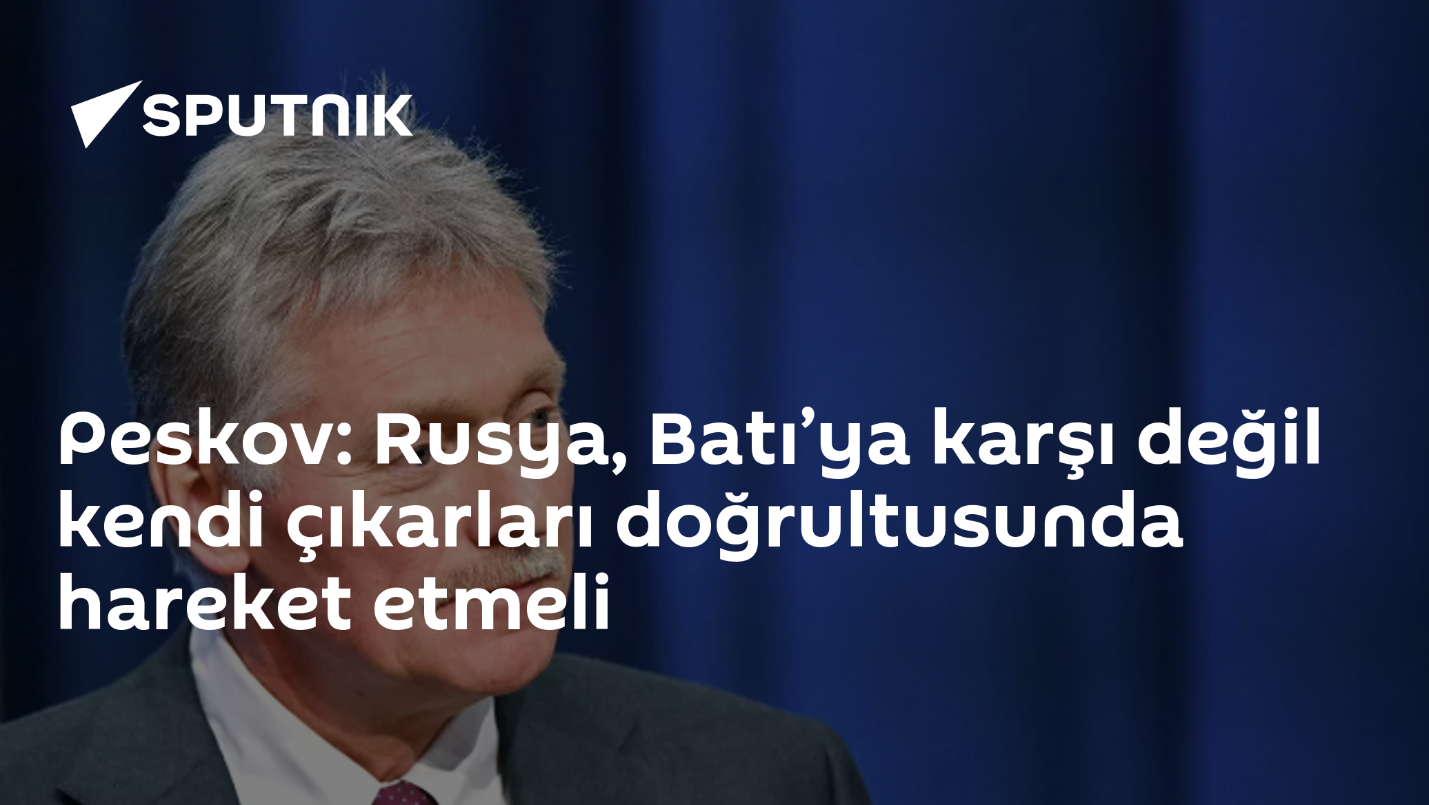 Peskov: Rusya'nın Dış Politikası Batı'ya Tepki Üzerine Değil, Kendi Çıkarları Üzerine Kurulmalı