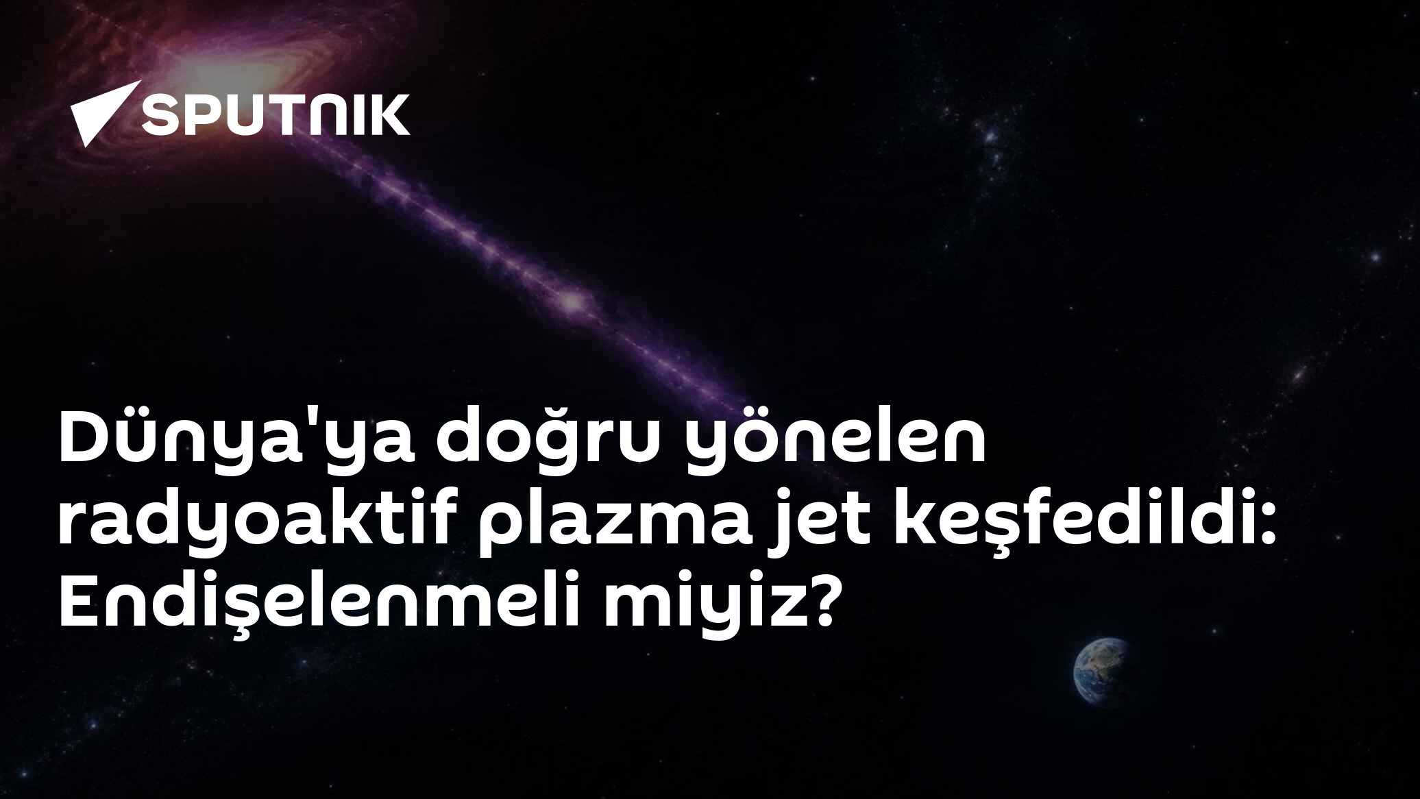 Dünya'ya Yönelen Radyoaktif Plazma Jeti Keşfedildi: Bilim İnsanları Tehlikeyi Değerlendirdi