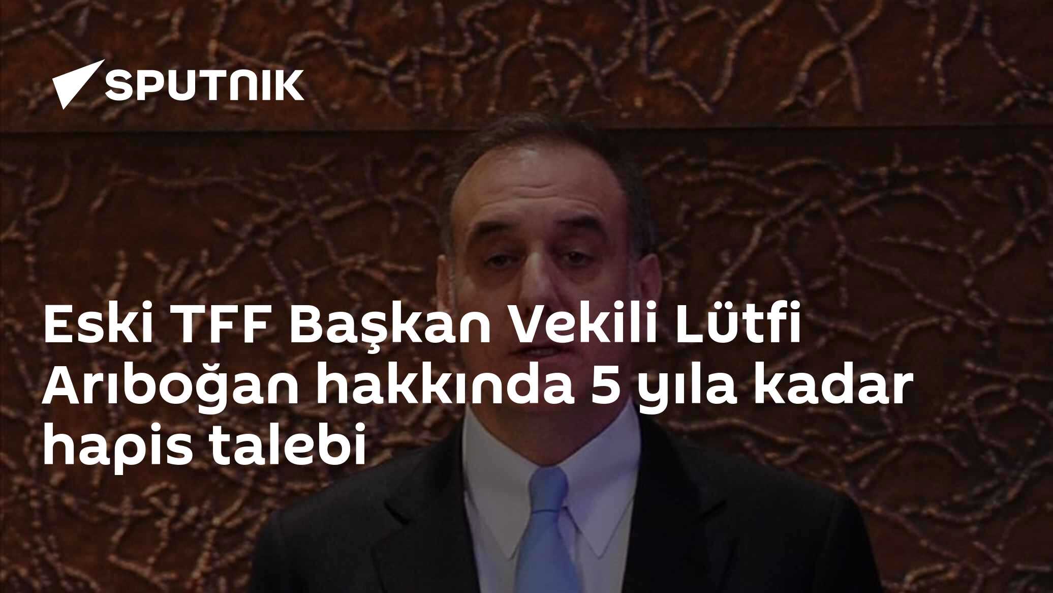 Eski TFF Başkan Vekili Lütfi Arıboğan'a FETÖ'den 5 Yıla Kadar Hapis İstemi